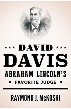 David Davis, Abraham Lincoln's Favorite Judge - Raymond J. Mckoski