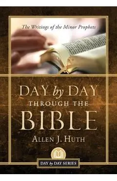 Day by Day Through the Bible: The Writings of Minor Prophets - Allen J. Huth