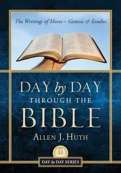 Day by Day Through the Bible: The Writings of Moses - Genesis & Exodus, Paperback/Allen J. Huth