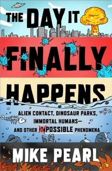 Day It Finally Happens. Alien Contact, Dinosaur Parks, Immortal Humans - And Other Possible Phenomena, Hardback/Mike Pearl