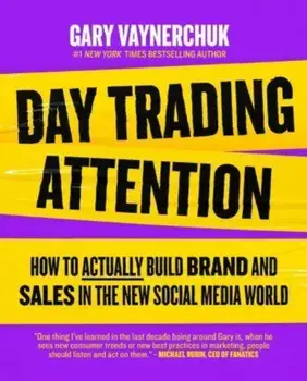 Day Trading Attention. How to Actually Build Brand and Sales in the New Social Media World, Hardback/Gary Vaynerchuk