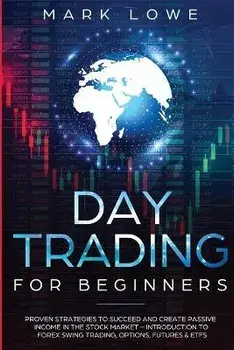 Day Trading: For Beginners - Proven Strategies to Succeed and Create Passive Income in the Stock Market - Introduction to Forex Swi, Paperback/Mark Lowe