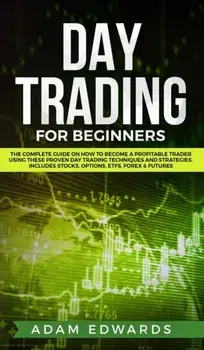 Day Trading for Beginners: The Complete Guide on How to Become a Profitable Trader Using These Proven Day Trading Techniques and Strategies. Incl, Hardcover/Adam Edwards