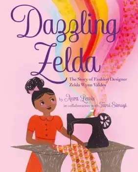 Dazzling Zelda. The Story of Fashion Designer Zelda Wynn Valdes, Hardback/Aura Lewis