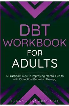 DBT Workbook for Adults: A Practical Guide to Improving Mental Health with Dialectical Behavior Therapy - Relove Psychology