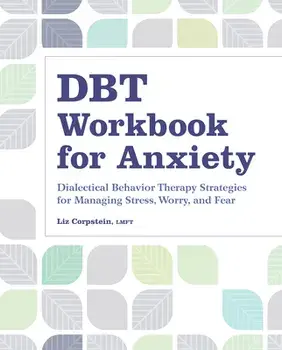 Dbt Workbook for Anxiety: Dialectical Behavior Therapy Strategies for Managing Stress, Worry, and Fear, Paperback/Liz Corpstein