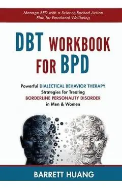 DBT Workbook For BPD: Powerful Dialectical Behavior Therapy Strategies for Treating Borderline Personality Disorder in Men & Women Manage BP - Barrett Huang