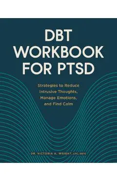 Dbt Workbook for Ptsd: Strategies to Reduce Intrusive Thoughts, Manage Emotions, and Find Calm - Victoria A. Wright