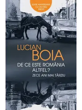 De ce este Romania altfel? Zece ani mai tarziu. Editie aniversara, cu un eseu inedit/Lucian Boia