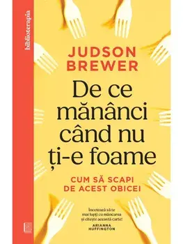 De ce mananci cand nu ti-e foame. Cum sa scapi de acest obicei/Judson Brewer