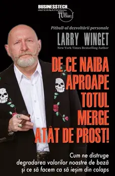 De ce naiba aproape totul merge atat de prost! Cum ne distruge degradarea valorilor noastre de baza si ce sa facem ca sa iesim din colaps/Larry Winget