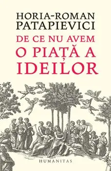De ce nu avem o piata a ideilor/Horia-Roman Patapievici