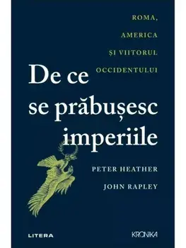 De ce se prabusesc imperiile. Roma, America si viitorul Occidentului/Peter Heather, John Rapley