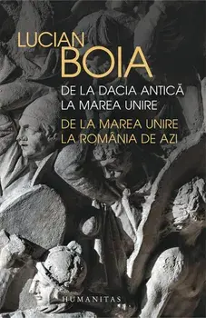 De la Dacia antica la Marea Unire. De la Marea Unire la Romania de azi/Lucian Boia