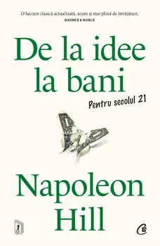 De la idee la bani. Pentru secolul 21/Napoleon Hill