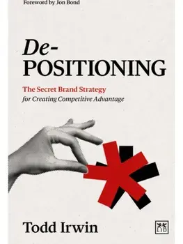 De-Positioning. The Secret Brand Strategy for Creating Competitive Advantage, Paperback/Todd Irwin