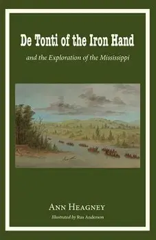de Tonti of the Iron Hand and the Exploration of the Mississippi, Paperback/Ann Heagney