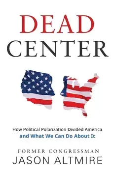 Dead Center: How Political Polarization Divided America and What We Can Do about It, Paperback/Jason Altmire