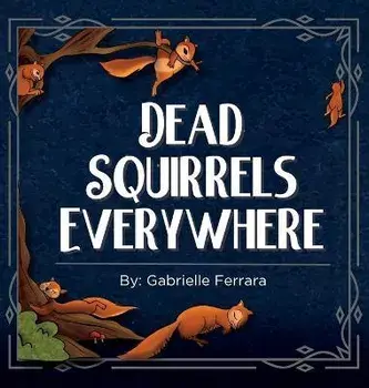 Dead Squirrels Everwhere, Hardcover/Gabrielle Ferrara