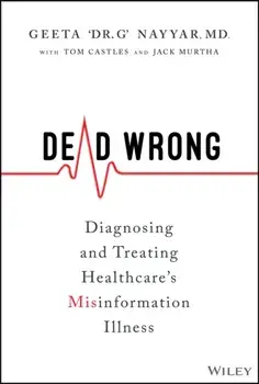 Dead Wrong. Diagnosing and Treating Healthcare's Misinformation Illness, Hardback/Geeta Nayyar