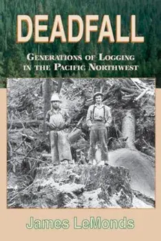 Deadfall: Generations of Logging in the Pacific Northwest, Paperback/James LeMonds