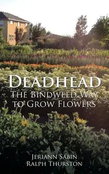 Deadhead: The Bindweed Way to Grow Flowers, Paperback/Jeriann Sabin Ralph Thurston