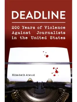 Deadline. 200 Years of Violence Against Journalists in the United States, Hardback/Elizabeth Atwood