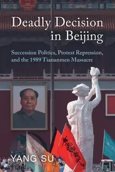 Deadly Decision in Beijing. Succession Politics, Protest Repression, and the 1989 Tiananmen Massacre, Paperback/***