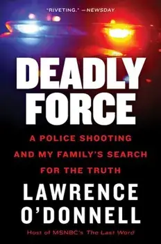 Deadly Force: A Police Shooting and My Family's Search for the Truth, Paperback/Lawrence O'Donnell