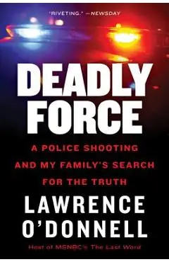 Deadly Force: A Police Shooting and My Family's Search for the Truth - Lawrence O'donnell
