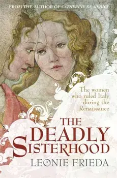 Deadly Sisterhood. A story of Women, Power and Intrigue in the Italian Renaissance, Paperback/Leonie Frieda