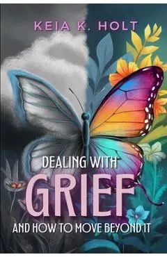 Dealing with Grief and How to Move Beyond It - Keia K. Holt