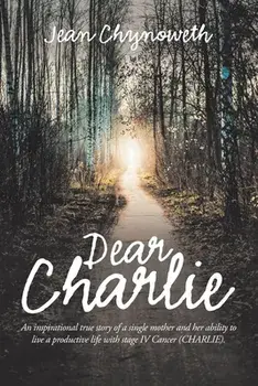 Dear Charlie: An Inspirational True Story of a Single Mother and Her Ability to Live a Productive Life with Stage Iv Cancer (Charlie, Paperback/Jean Chynoweth