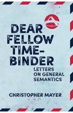 Dear Fellow Time-Binder: Letters on General Semantics - Christopher Mayer