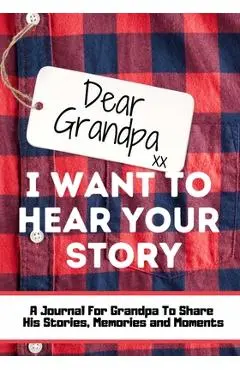 Dear Grandpa. I Want To Hear Your Story: A Guided Memory Journal to Share The Stories, Memories and Moments That Have Shaped Grandpa's Life 7 x 10 inc - The Life Graduate Publishing Group