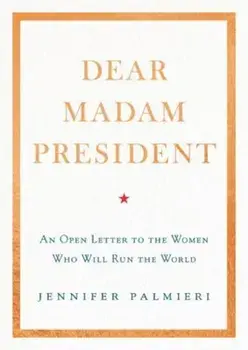 Dear Madam President: An Open Letter to the Women Who Will Run the World, Hardcover/Jennifer Palmieri