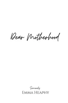 Dear Motherhood: A collection of real, raw and romantic poetry and prose about the big little love story that is early motherhood./Emma Heaphy