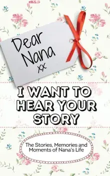 Dear Nana - I Want To Hear Your Story: The Stories, Memories and Moments of Nana's Life, Hardcover/The Life Graduate Publishing Group