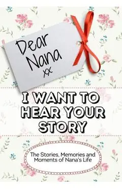 Dear Nana, I Want To Hear Your Story: The Stories, Memories and Moments of Nana's Life - The Life Graduate Publishing Group