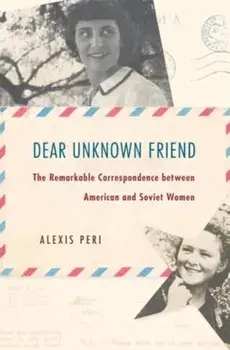 Dear Unknown Friend. The Remarkable Correspondence between American and Soviet Women, Hardback/Alexis Peri