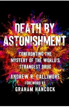 Death by Astonishment: Confronting the Mystery of the World's Strangest Drug - Andrew R. Gallimore