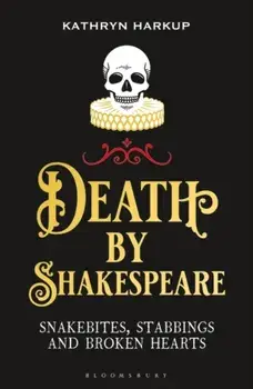Death By Shakespeare. Snakebites, Stabbings and Broken Hearts, Paperback/Kathryn Harkup