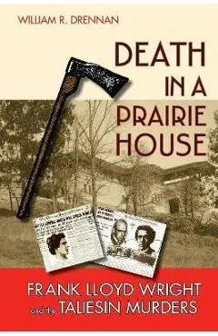 Death in a Prairie House: Frank Lloyd Wright and the Taliesin Murders - William R. Drennan