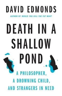 Death in a Shallow Pond: A Philosopher, a Drowning Child, and Strangers in Need - David Edmonds