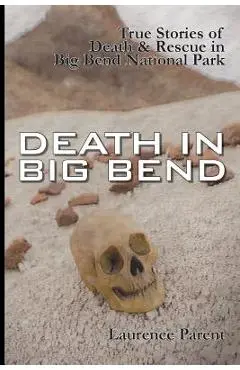 Death In Big Bend: True Stories of Death & Rescue in the Big Bend National Park - Laurence Parent