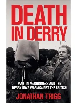 Death in Derry. Martin McGuinness and the Derry IRA’s War Against the British, Paperback/Jonathan Trigg