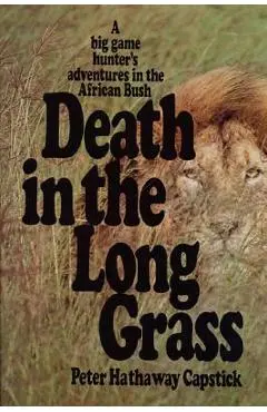 Death in the Long Grass: A Big Game Hunter's Adventures in the African Bush - Peter Hathaway Capstick