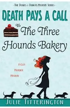 Death Pays A Call To The Three Hounds Bakery: A Cozy Murder Mystery - Julie Titterington