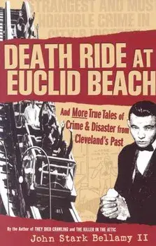 Death Ride at Euclid Beach: And Other True Tales of Crime & Disaster from Cleveland's Past, Paperback/John Bellamy