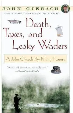 Death, Taxes, and Leaky Waders: A John Gierach Fly-Fishing Treasury - John Gierach